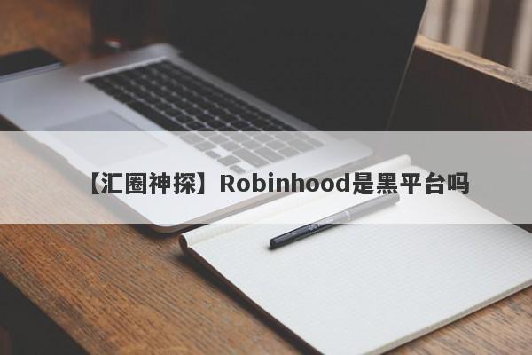 【汇圈神探】Robinhood是黑平台吗
-第1张图片-要懂汇圈网