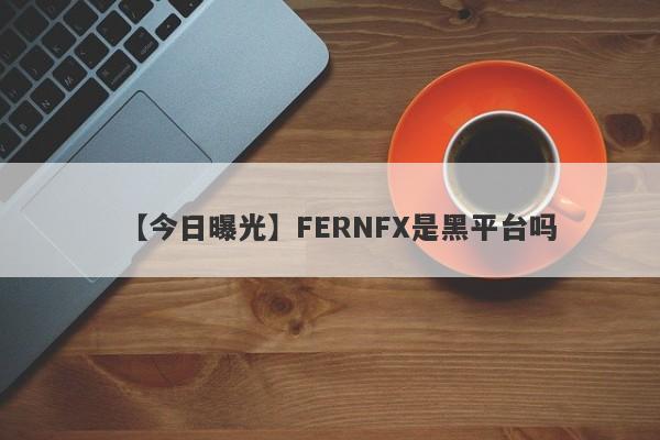 【今日曝光】FERNFX是黑平台吗
-第1张图片-要懂汇圈网