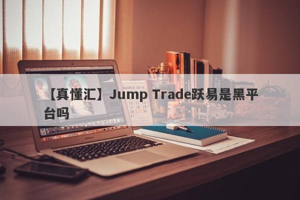 【真懂汇】Jump Trade跃易是黑平台吗
-第1张图片-要懂汇圈网