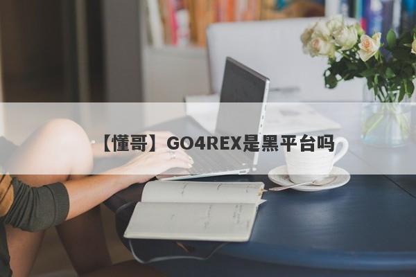 【懂哥】GO4REX是黑平台吗
-第1张图片-要懂汇圈网