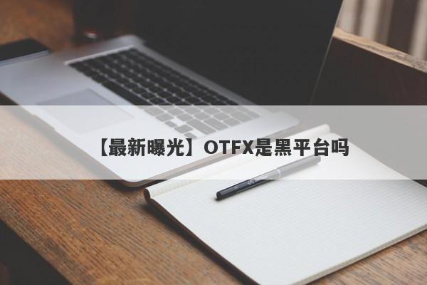 【最新曝光】OTFX是黑平台吗
-第1张图片-要懂汇圈网
