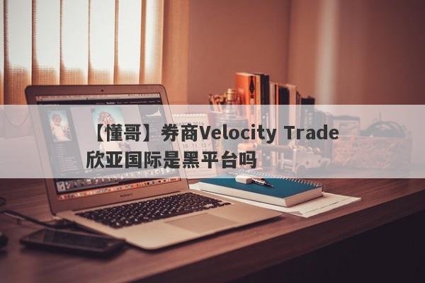 【懂哥】券商Velocity Trade欣亚国际是黑平台吗
-第1张图片-要懂汇圈网