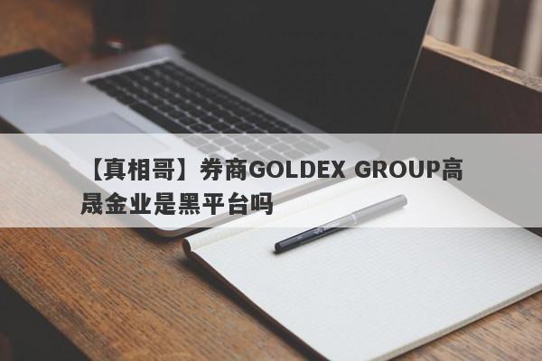 【真相哥】券商GOLDEX GROUP高晟金业是黑平台吗
-第1张图片-要懂汇圈网