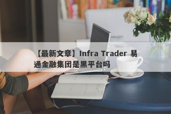 【最新文章】Infra Trader 易通金融集团是黑平台吗
-第1张图片-要懂汇圈网