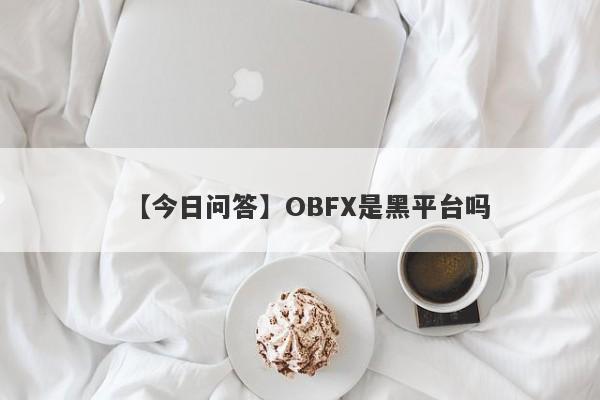 【今日问答】OBFX是黑平台吗
-第1张图片-要懂汇圈网