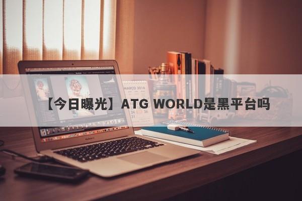 【今日曝光】ATG WORLD是黑平台吗
-第1张图片-要懂汇圈网