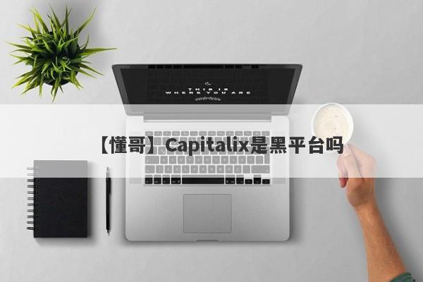 【懂哥】Capitalix是黑平台吗
-第1张图片-要懂汇圈网