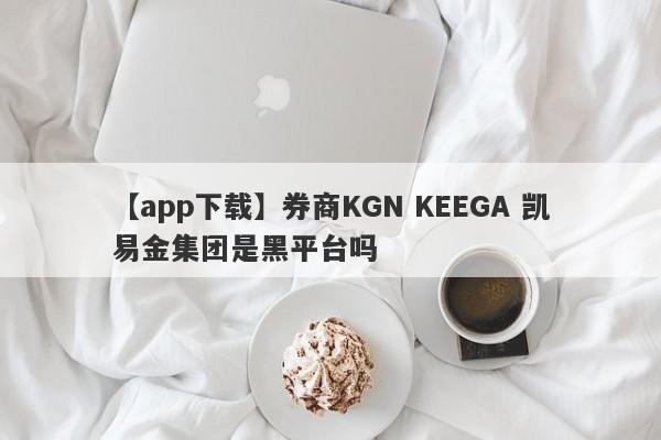 【app下载】券商KGN KEEGA 凯易金集团是黑平台吗
-第1张图片-要懂汇圈网