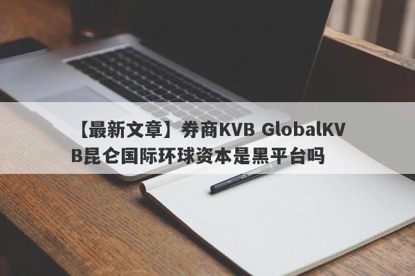 【最新文章】券商KVB GlobalKVB昆仑国际环球资本是黑平台吗
-第1张图片-要懂汇圈网