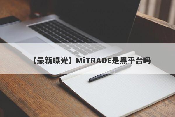 【最新曝光】MiTRADE是黑平台吗
-第1张图片-要懂汇圈网