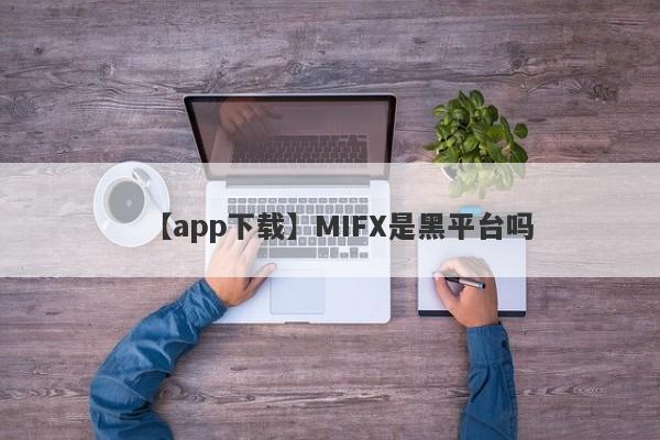 【app下载】MIFX是黑平台吗
-第1张图片-要懂汇圈网