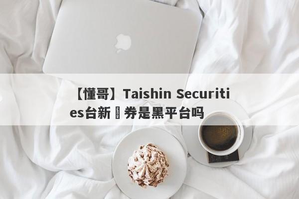 【懂哥】Taishin Securities台新證券是黑平台吗
-第1张图片-要懂汇圈网