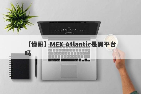 【懂哥】MEX Atlantic是黑平台吗
-第1张图片-要懂汇圈网