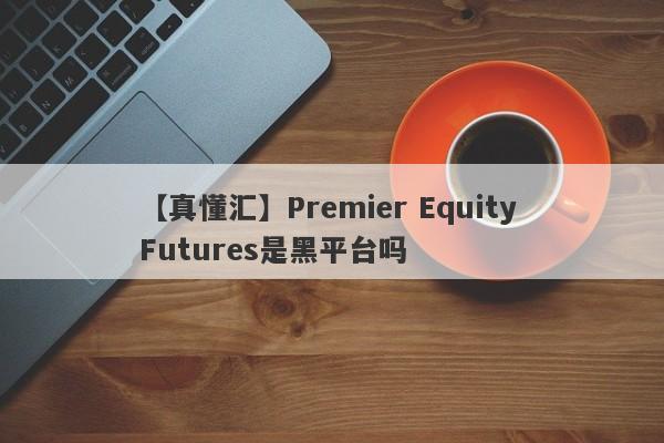 【真懂汇】Premier Equity Futures是黑平台吗
-第1张图片-要懂汇圈网