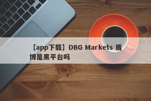 【app下载】DBG Markets 盾博是黑平台吗
-第1张图片-要懂汇圈网