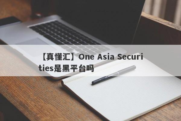 【真懂汇】One Asia Securities是黑平台吗
-第1张图片-要懂汇圈网