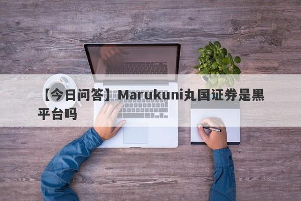 【今日问答】Marukuni丸国证券是黑平台吗
-第1张图片-要懂汇圈网