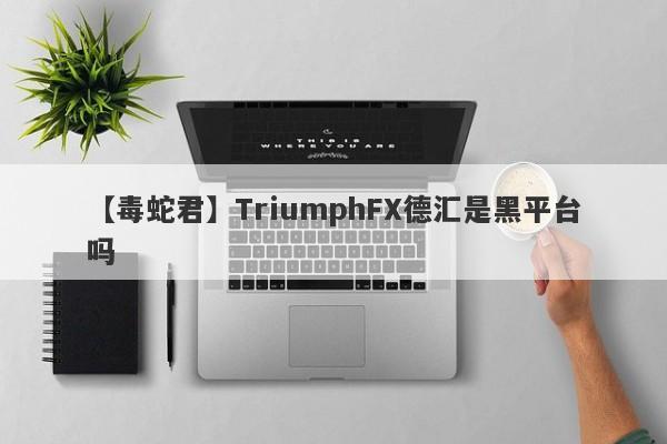 【毒蛇君】TriumphFX德汇是黑平台吗
-第1张图片-要懂汇圈网