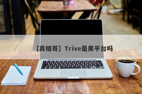 【真相哥】Trive是黑平台吗
-第1张图片-要懂汇圈网