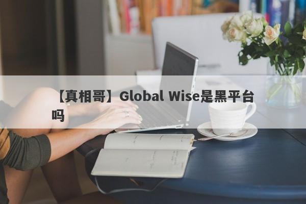 【真相哥】Global Wise是黑平台吗
-第1张图片-要懂汇圈网