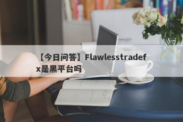 【今日问答】Flawlesstradefx是黑平台吗
-第1张图片-要懂汇圈网