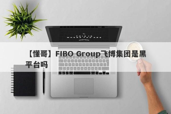 【懂哥】FIBO Group飞博集团是黑平台吗
-第1张图片-要懂汇圈网