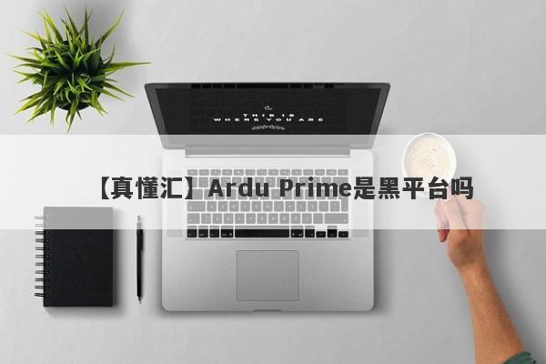 【真懂汇】Ardu Prime是黑平台吗
-第1张图片-要懂汇圈网