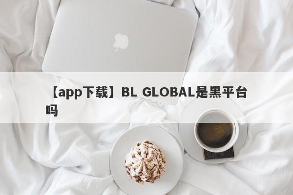 【app下载】BL GLOBAL是黑平台吗
-第1张图片-要懂汇圈网