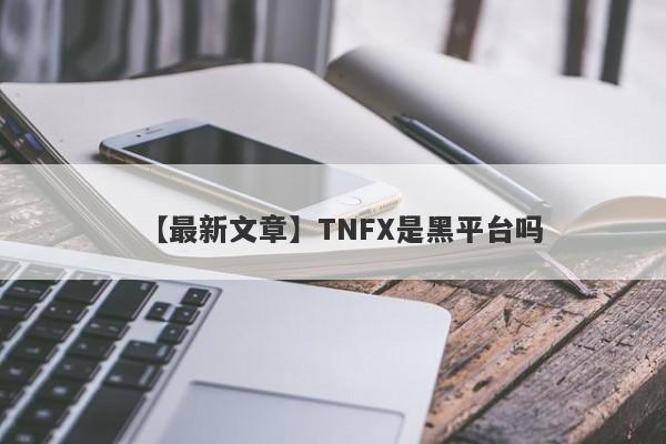 【最新文章】TNFX是黑平台吗
-第1张图片-要懂汇圈网