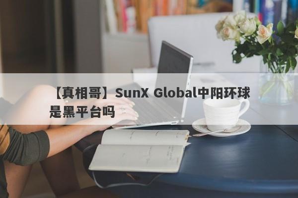【真相哥】SunX Global中阳环球是黑平台吗
-第1张图片-要懂汇圈网