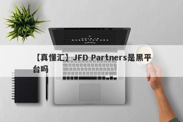 【真懂汇】JFD Partners是黑平台吗
-第1张图片-要懂汇圈网