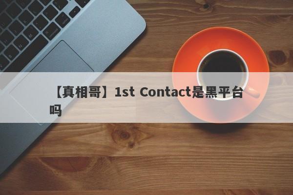 【真相哥】1st Contact是黑平台吗
-第1张图片-要懂汇圈网