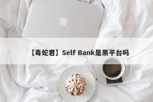 【毒蛇君】Self Bank是黑平台吗
-第1张图片-要懂汇圈网