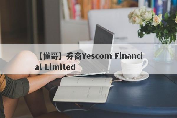 【懂哥】券商Yescom Financial Limited
-第1张图片-要懂汇圈网
