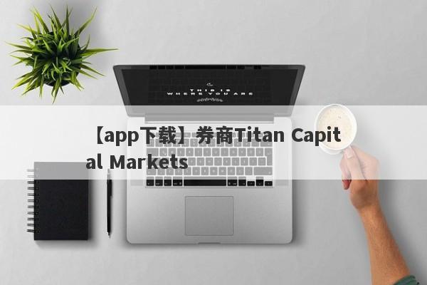 【app下载】券商Titan Capital Markets
-第1张图片-要懂汇圈网