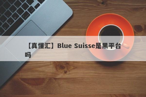 【真懂汇】Blue Suisse是黑平台吗
-第1张图片-要懂汇圈网