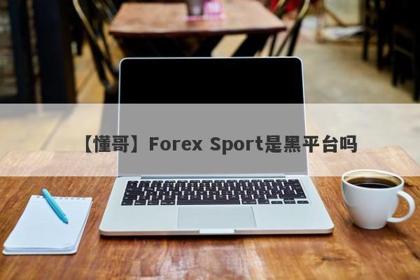 【懂哥】Forex Sport是黑平台吗
-第1张图片-要懂汇圈网