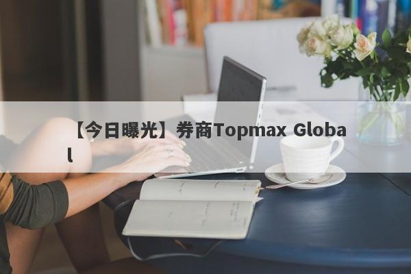 【今日曝光】券商Topmax Global
-第1张图片-要懂汇圈网