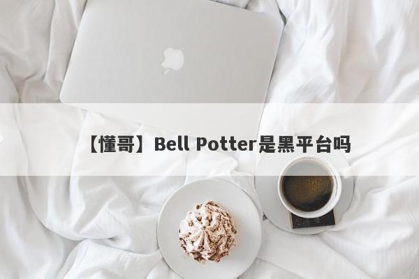 【懂哥】Bell Potter是黑平台吗
-第1张图片-要懂汇圈网