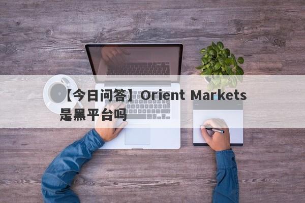 【今日问答】Orient Markets是黑平台吗
-第1张图片-要懂汇圈网