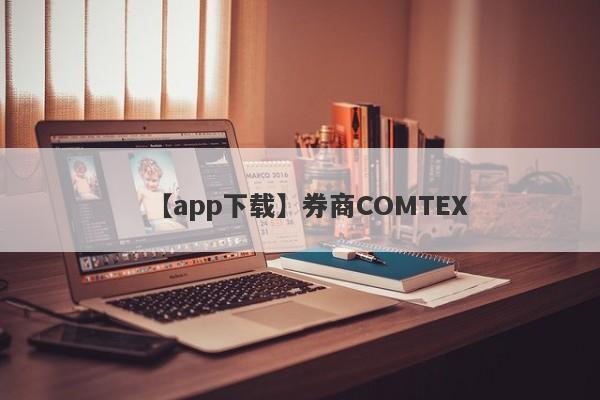 【app下载】券商COMTEX
-第1张图片-要懂汇圈网