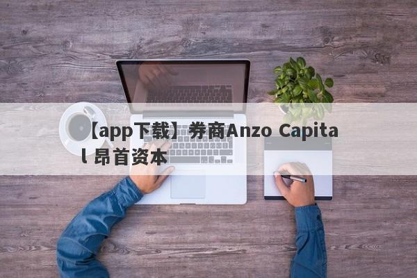 【app下载】券商Anzo Capital 昂首资本
-第1张图片-要懂汇圈网