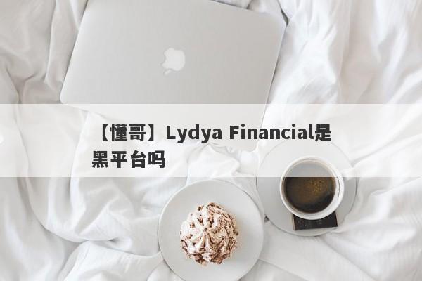 【懂哥】Lydya Financial是黑平台吗
-第1张图片-要懂汇圈网