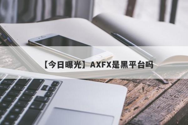 【今日曝光】AXFX是黑平台吗
-第1张图片-要懂汇圈网