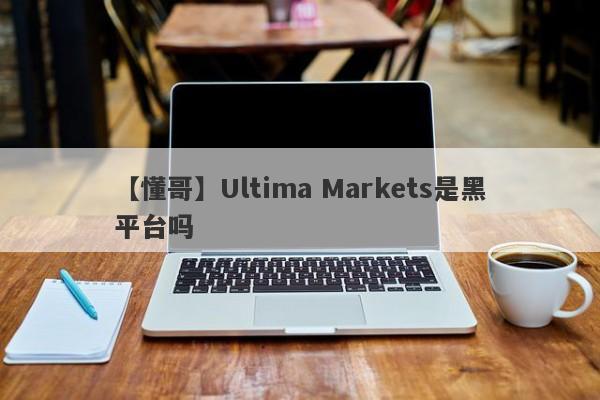 【懂哥】Ultima Markets是黑平台吗
-第1张图片-要懂汇圈网