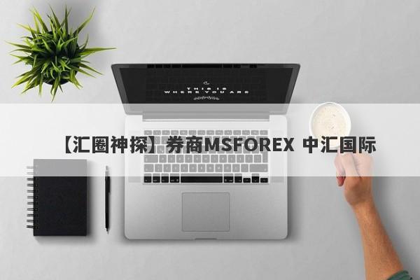 【汇圈神探】券商MSFOREX 中汇国际
-第1张图片-要懂汇圈网
