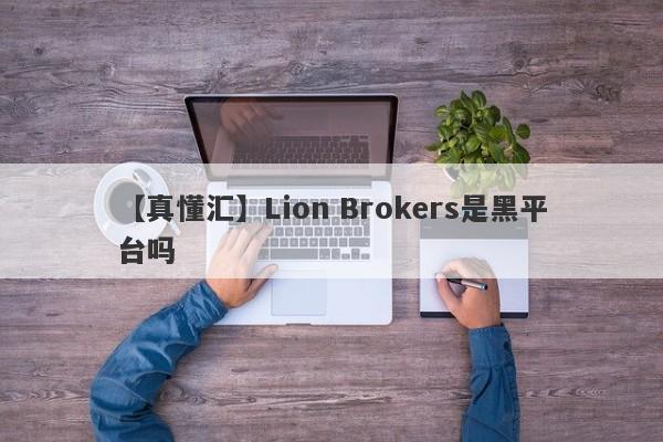 【真懂汇】Lion Brokers是黑平台吗
-第1张图片-要懂汇圈网