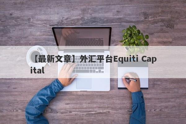 【最新文章】外汇平台Equiti Capital
-第1张图片-要懂汇圈网