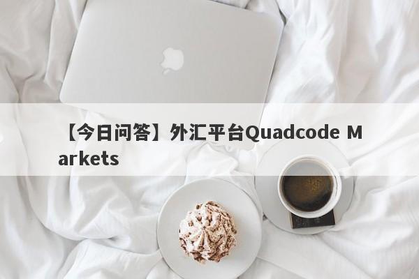 【今日问答】外汇平台Quadcode Markets
-第1张图片-要懂汇圈网
