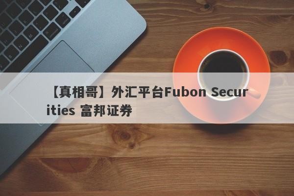 【真相哥】外汇平台Fubon Securities 富邦证券
-第1张图片-要懂汇圈网